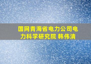 国网青海省电力公司电力科学研究院 韩伟清